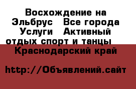 Восхождение на Эльбрус - Все города Услуги » Активный отдых,спорт и танцы   . Краснодарский край